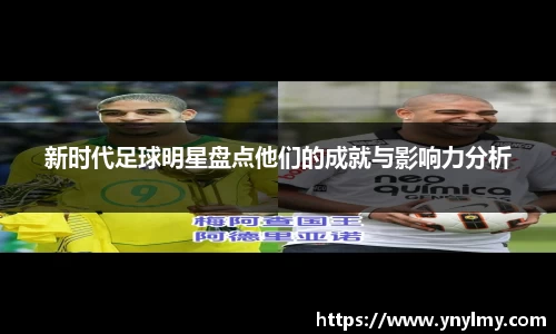 新时代足球明星盘点他们的成就与影响力分析