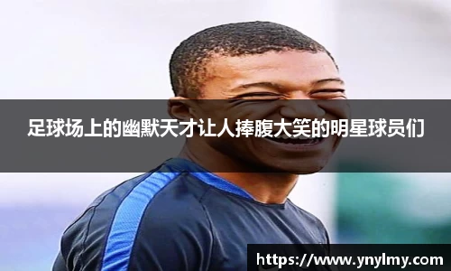 足球场上的幽默天才让人捧腹大笑的明星球员们