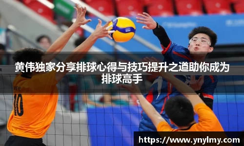 黄伟独家分享排球心得与技巧提升之道助你成为排球高手